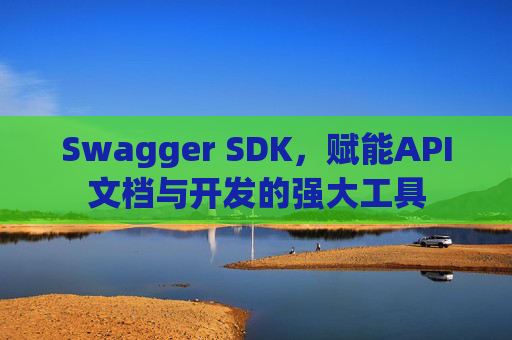 Swagger SDK，赋能API文档与开发的强大工具