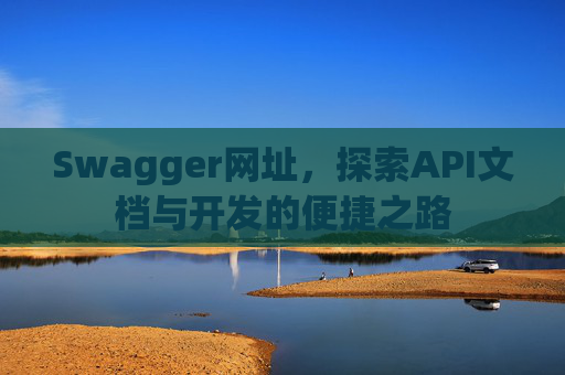 Swagger网址，探索API文档与开发的便捷之路